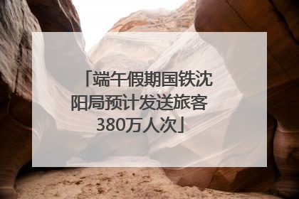 端午假期国铁沈阳局预计发送旅客380万人次