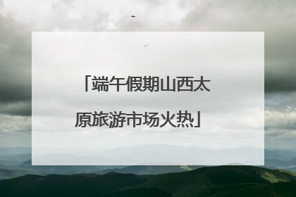 端午假期山西太原旅游市场火热