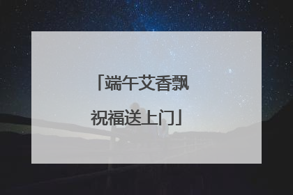 端午艾香飘 祝福送上门