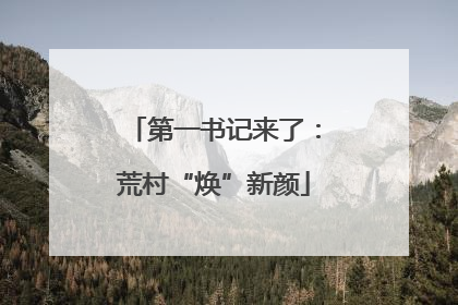 第一书记来了：荒村“焕”新颜