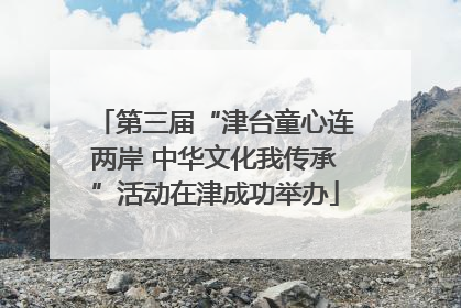 第三届“津台童心连两岸 中华文化我传承”活动在津成功举办