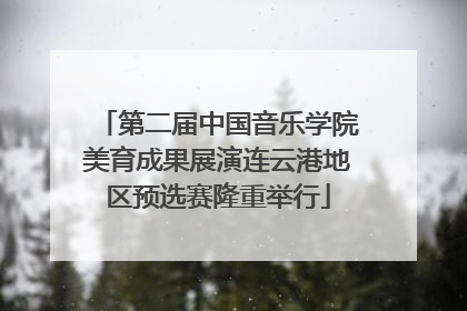 第二届中国音乐学院美育成果展演连云港地区预选赛隆重举行