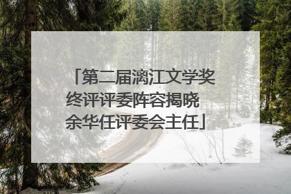 第二届漓江文学奖终评评委阵容揭晓 余华任评委会主任