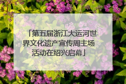 第五届浙江大运河世界文化遗产宣传周主场活动在绍兴启幕