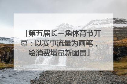 第五届长三角体育节开幕：以赛事流量为画笔，绘消费增量新图景