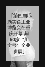 第四届成渝美食工业博览会在重庆开幕 超60家“川字号”企业参展