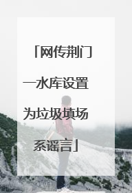 网传荆门一水库设置为垃圾填场系谣言
