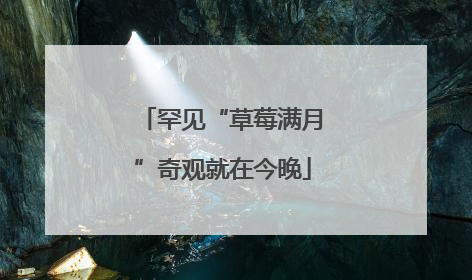 罕见“草莓满月”奇观就在今晚