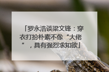 罗永浩谈梁文锋：穿衣打扮朴素不像“大佬”，具有强烈求知欲