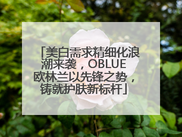 美白需求精细化浪潮来袭，OBLUE欧林兰以先锋之势，铸就护肤新标杆