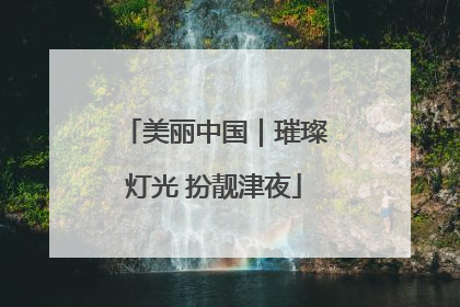 美丽中国｜璀璨灯光 扮靓津夜