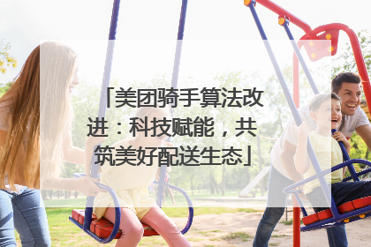 美团骑手算法改进：科技赋能，共筑美好配送生态