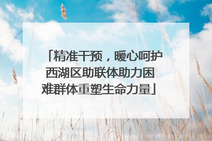精准干预，暖心呵护 西湖区助联体助力困难群体重塑生命力量
