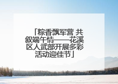 粽香飘军营 共叙端午情——花溪区人武部开展多彩活动迎佳节