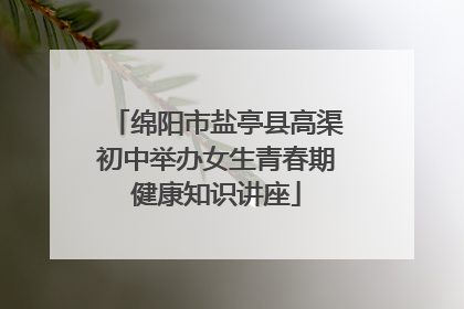 绵阳市盐亭县高渠初中举办女生青春期健康知识讲座