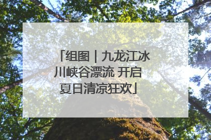 组图｜九龙江冰川峡谷漂流 开启夏日清凉狂欢