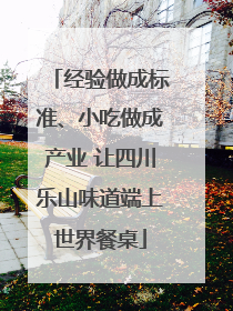 经验做成标准、小吃做成产业 让四川乐山味道端上世界餐桌