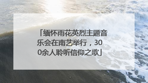 缅怀雨花英烈主题音乐会在南艺举行，300余人聆听信仰之歌
