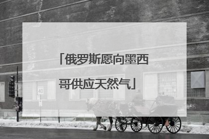 俄罗斯愿向墨西哥供应天然气