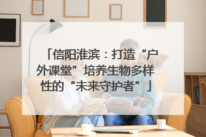 信阳淮滨：打造“户外课堂”培养生物多样性的“未来守护者”