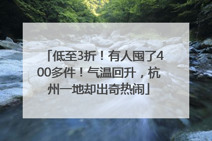 低至3折！有人囤了400多件！气温回升，杭州一地却出奇热闹