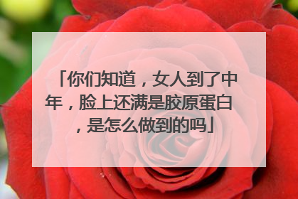 你们知道，女人到了中年，脸上还满是胶原蛋白，是怎么做到的吗
