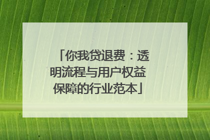 你我贷退费：透明流程与用户权益保障的行业范本