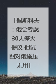 佩斯科夫：俄会考虑30天停火提议 但试图对俄施压无用