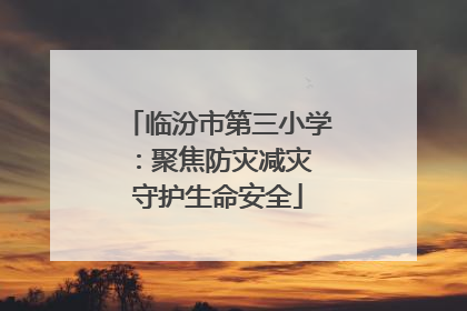临汾市第三小学：聚焦防灾减灾 守护生命安全