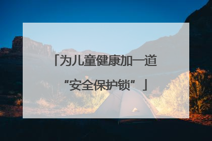 为儿童健康加一道“安全保护锁”
