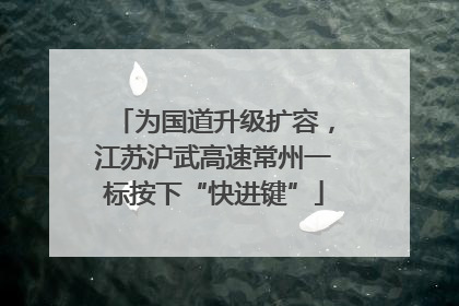 为国道升级扩容，江苏沪武高速常州一标按下“快进键”