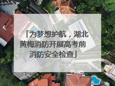 为梦想护航，湖北黄梅消防开展高考前消防安全检查