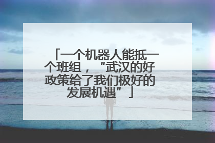 一个机器人能抵一个班组，“武汉的好政策给了我们极好的发展机遇”