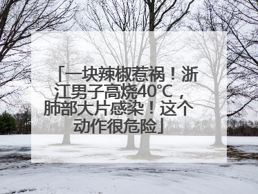 一块辣椒惹祸！浙江男子高烧40℃，肺部大片感染！这个动作很危险