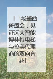 一场墨西哥盛会，见证远大智能博林特电梯与拉美代理商的双向奔赴