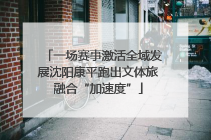 一场赛事激活全域发展沈阳康平跑出文体旅融合“加速度”