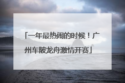 一年最热闹的时候！广州车陂龙舟激情开赛