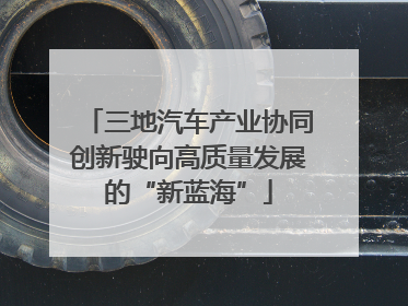 三地汽车产业协同创新驶向高质量发展的“新蓝海”