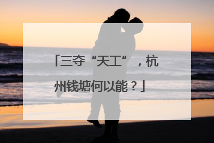三夺“天工”，杭州钱塘何以能？