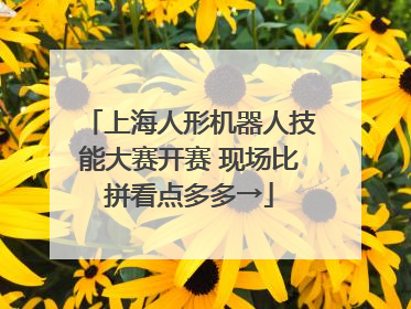 上海人形机器人技能大赛开赛 现场比拼看点多多→
