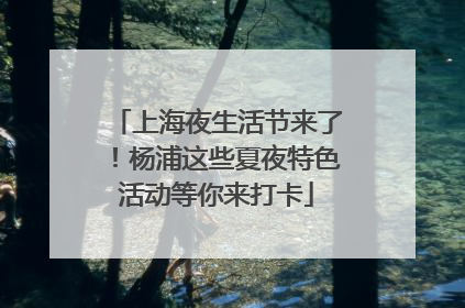 上海夜生活节来了！杨浦这些夏夜特色活动等你来打卡