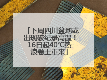 下周四川盆地或出现破纪录高温！16日起40℃热浪卷土重来