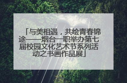与美相遇，共绘青春锦途——烟台一职举办第七届校园文化艺术节系列活动之书画作品展