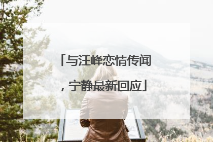 与汪峰恋情传闻，宁静最新回应