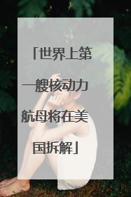 世界上第一艘核动力航母将在美国拆解