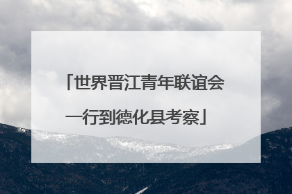 世界晋江青年联谊会一行到德化县考察