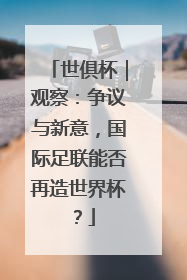 世俱杯｜观察：争议与新意，国际足联能否再造世界杯？