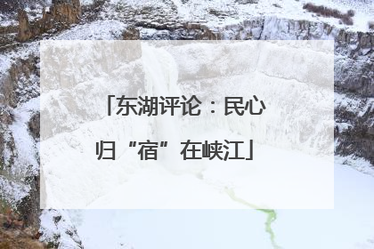 东湖评论：民心归“宿”在峡江