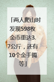 两人爬山时发现598枚金币重达3.7公斤，还有10个金手镯等