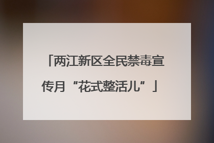 两江新区全民禁毒宣传月“花式整活儿”